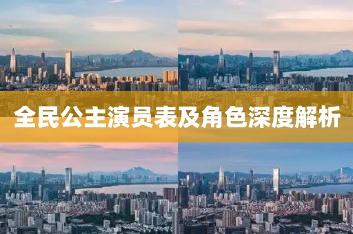 全民公主演员表及角色深度解析