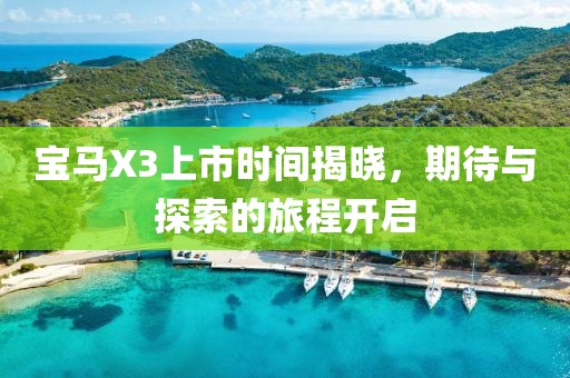 宝马X3上市时间揭晓，期待与探索的旅程开启