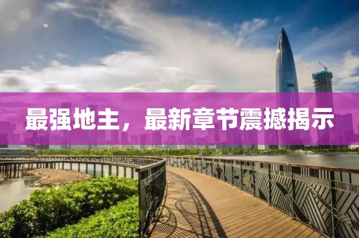 最强地主，最新章节震撼揭示