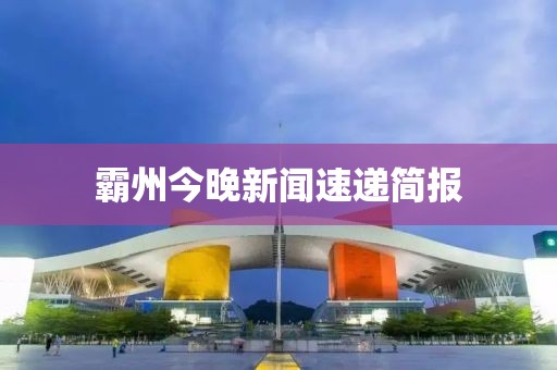 霸州今晚新闻速递简报