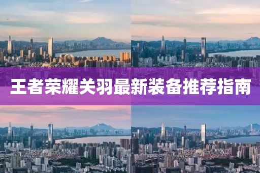 王者荣耀关羽最新装备推荐指南