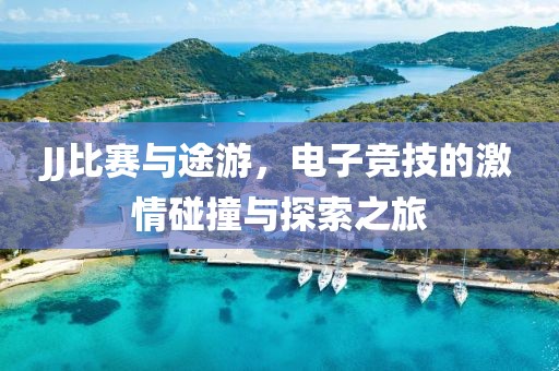 JJ比赛与途游，电子竞技的激情碰撞与探索之旅