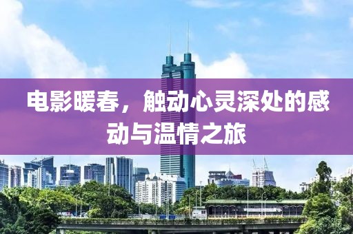 电影暖春，触动心灵深处的感动与温情之旅