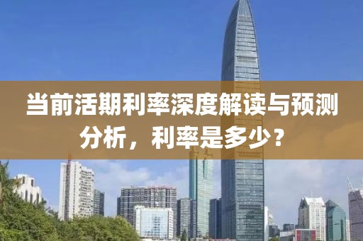 当前活期利率深度解读与预测分析，利率是多少？