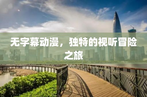 无字幕动漫，独特的视听冒险之旅