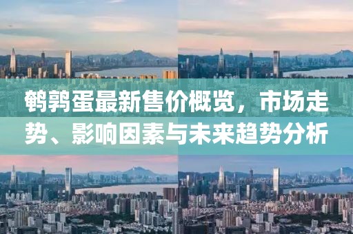 鹌鹑蛋最新售价概览，市场走势、影响因素与未来趋势分析