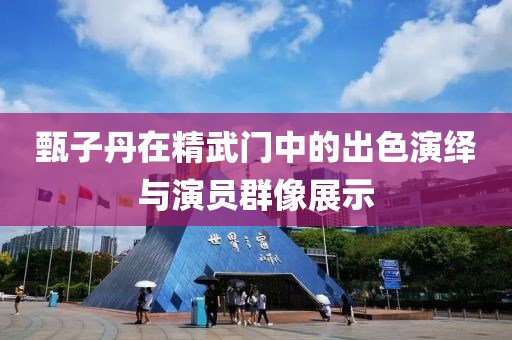 甄子丹在精武门中的出色演绎与演员群像展示