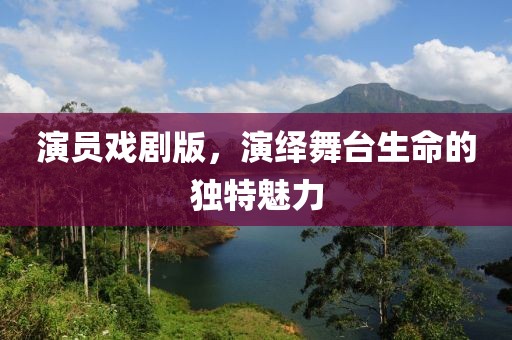 演员戏剧版，演绎舞台生命的独特魅力