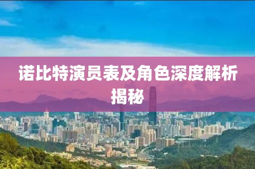 诺比特演员表及角色深度解析揭秘