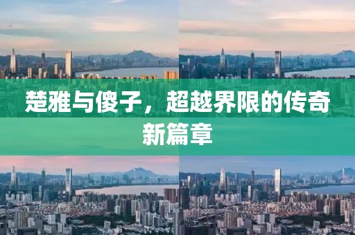 楚雅与傻子，超越界限的传奇新篇章