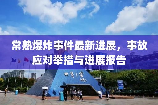 常熟爆炸事件最新进展，事故应对举措与进展报告