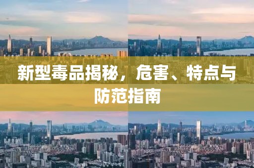新型毒品揭秘，危害、特点与防范指南