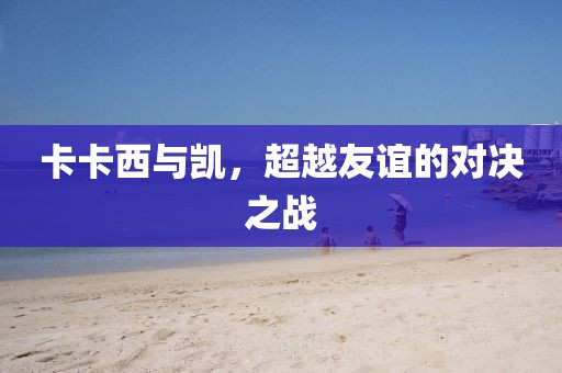 卡卡西与凯，超越友谊的对决之战
