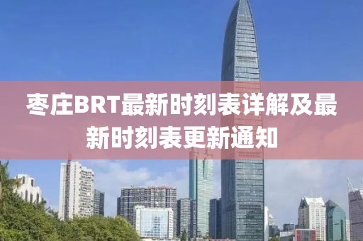 枣庄BRT最新时刻表详解及最新时刻表更新通知