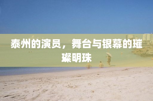 泰州的演员，舞台与银幕的璀璨明珠