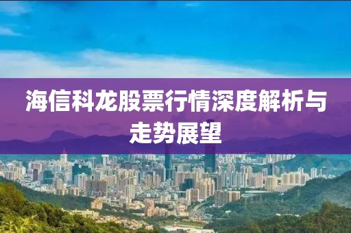 海信科龙股票行情深度解析与走势展望
