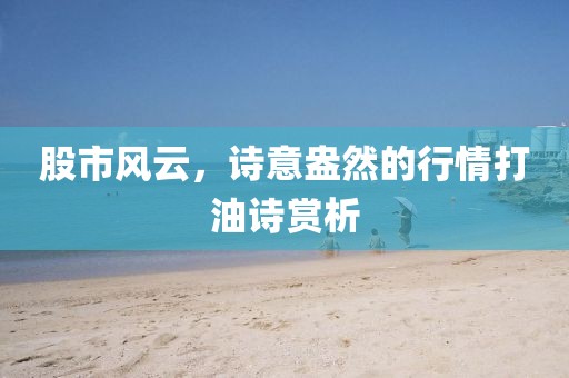 股市风云，诗意盎然的行情打油诗赏析