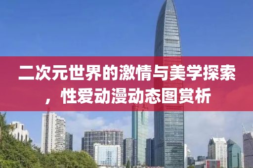 二次元世界的激情与美学探索，性爱动漫动态图赏析