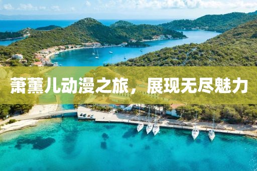 萧薰儿动漫之旅，展现无尽魅力