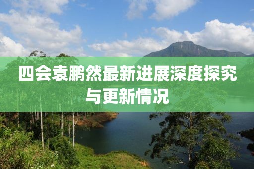 四会袁鹏然最新进展深度探究与更新情况