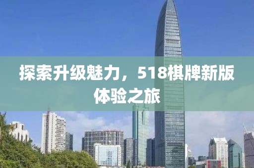 探索升级魅力，518棋牌新版体验之旅