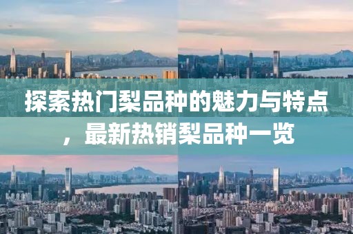 探索热门梨品种的魅力与特点，最新热销梨品种一览