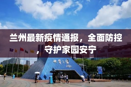 兰州最新疫情通报，全面防控，守护家园安宁