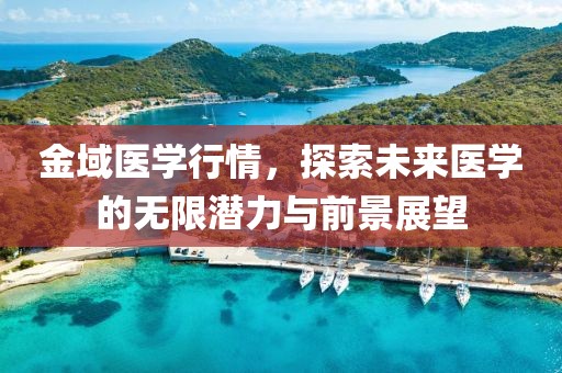 金域医学行情，探索未来医学的无限潜力与前景展望