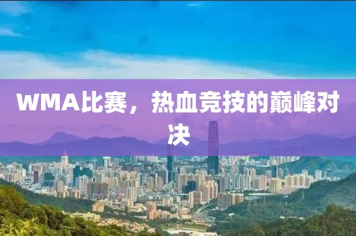 WMA比赛，热血竞技的巅峰对决