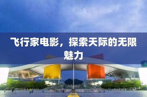 飞行家电影，探索天际的无限魅力