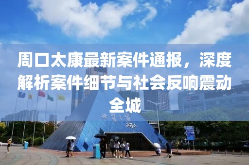 周口太康最新案件通报，深度解析案件细节与社会反响震动全城