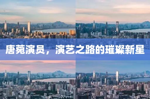 唐菀演员，演艺之路的璀璨新星