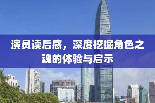 演员读后感，深度挖掘角色之魂的体验与启示