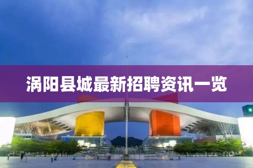 涡阳县城最新招聘资讯一览