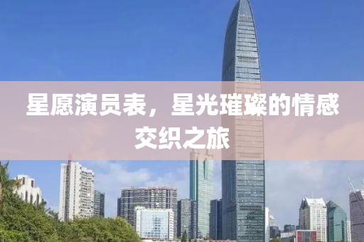 星愿演员表，星光璀璨的情感交织之旅