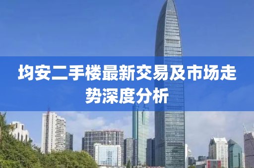 均安二手楼最新交易及市场走势深度分析