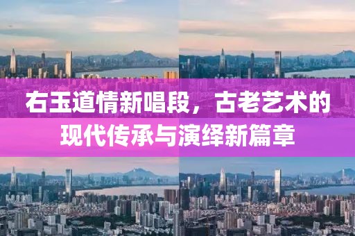 右玉道情新唱段，古老艺术的现代传承与演绎新篇章