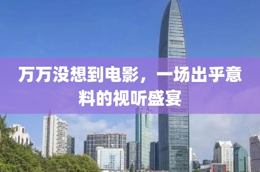 万万没想到电影，一场出乎意料的视听盛宴
