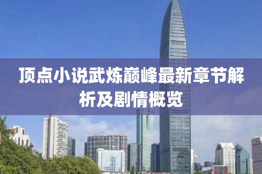 顶点小说武炼巅峰最新章节解析及剧情概览