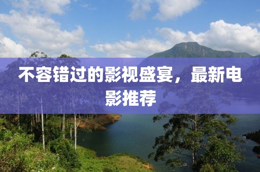 不容错过的影视盛宴，最新电影推荐