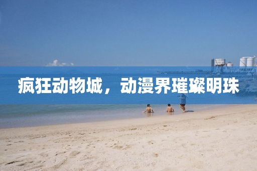 疯狂动物城，动漫界璀璨明珠