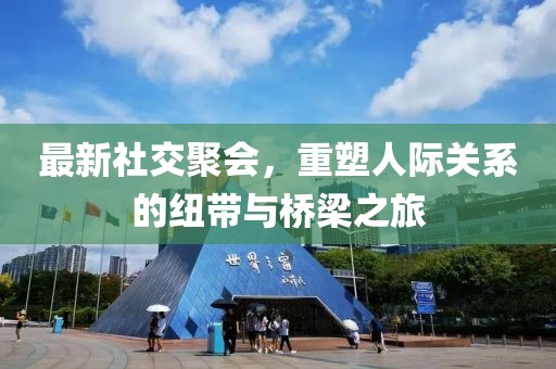 最新社交聚会，重塑人际关系的纽带与桥梁之旅
