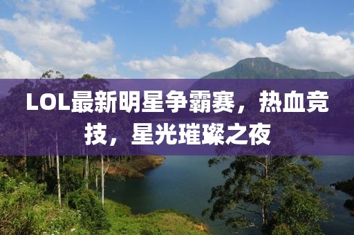 LOL最新明星争霸赛，热血竞技，星光璀璨之夜