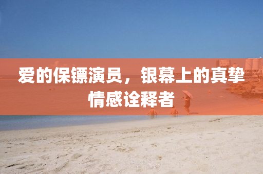 爱的保镖演员，银幕上的真挚情感诠释者