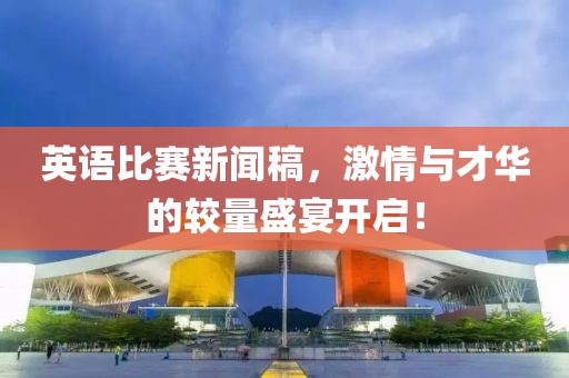 英语比赛新闻稿，激情与才华的较量盛宴开启！