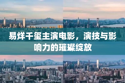易烊千玺主演电影，演技与影响力的璀璨绽放