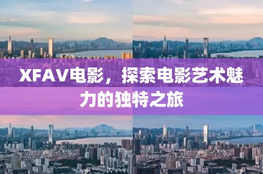 XFAV电影，探索电影艺术魅力的独特之旅