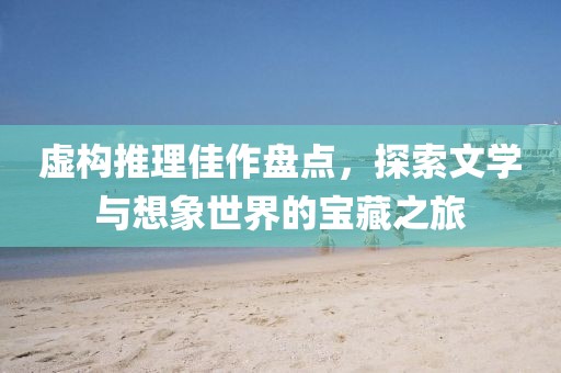 虚构推理佳作盘点，探索文学与想象世界的宝藏之旅