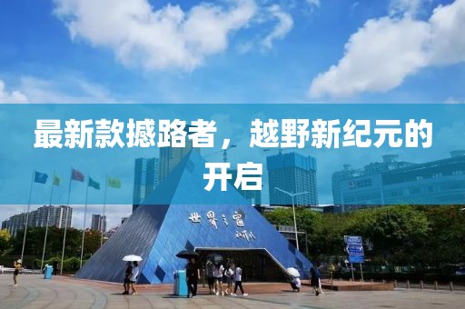 最新款撼路者，越野新纪元的开启