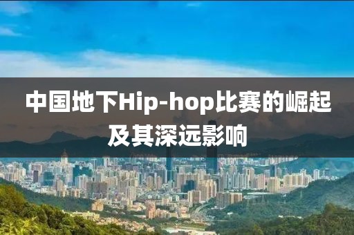 中国地下Hip-hop比赛的崛起及其深远影响